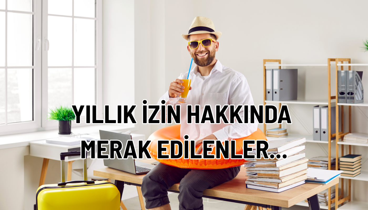 Yıllık İzin Süreçlerinde Dikkat Edilmesi Gerekenler: İzin Defteri, Rapor Çakışması ve Ücret Ödemesi